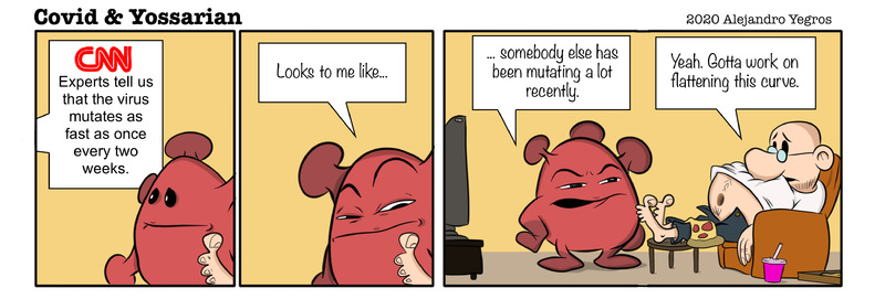 CNN
Experts tell us that the virus mutilates as fast as once every two weeks.

Looks to me like...

...Somebody else has been mutating a lot recently.

Yeah. Gotta work on flattening this curve. 