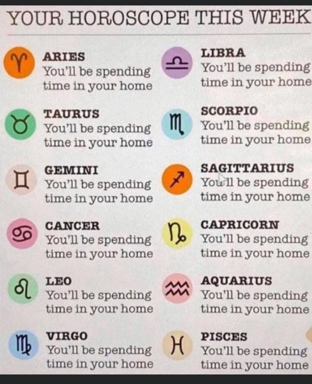 A horoscope prediction for the week that says for all of the horoscopes: You'll be spending time in your home.